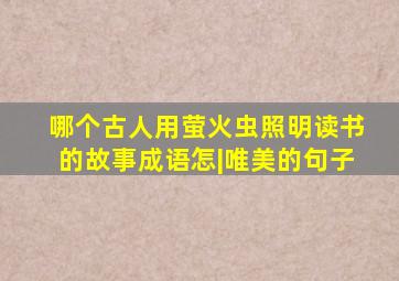 哪个古人用萤火虫照明读书的故事成语怎|唯美的句子